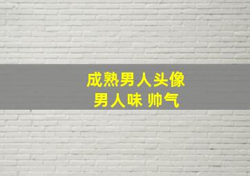 成熟男人头像 男人味 帅气